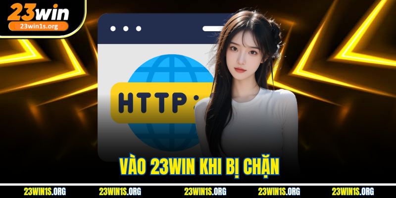Vào 23win Khi Bị Chặn